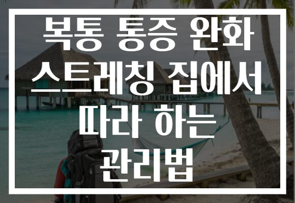 복통 통증 완화 스트레칭 집에서 따라 하는 관리법