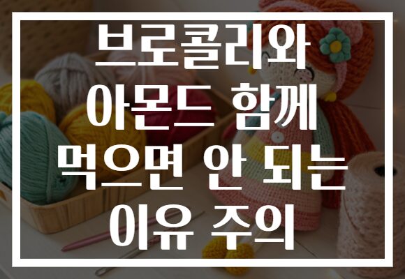 브로콜리와 아몬드 함께 먹으면 안 되는 이유 주의