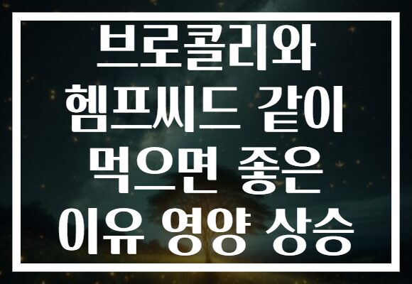 브로콜리와 헴프씨드 같이 먹으면 좋은 이유 영양 상승