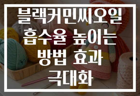 블랙커민씨오일 흡수율 높이는 방법 효과 극대화