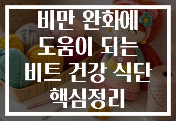 비만 완화에 도움이 되는 비트 건강 식단 핵심정리
