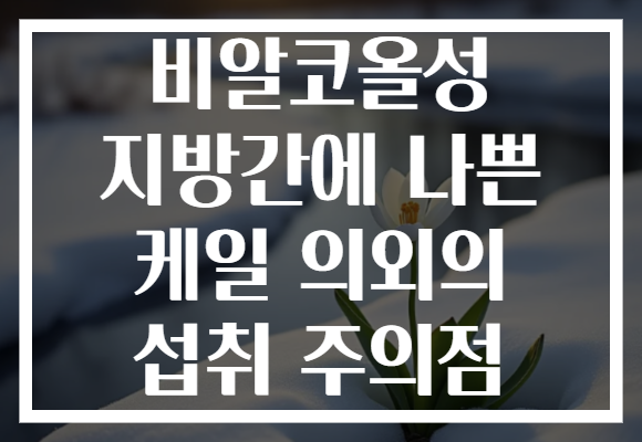 비알코올성 지방간에 나쁜 케일 의외의 섭취 주의점