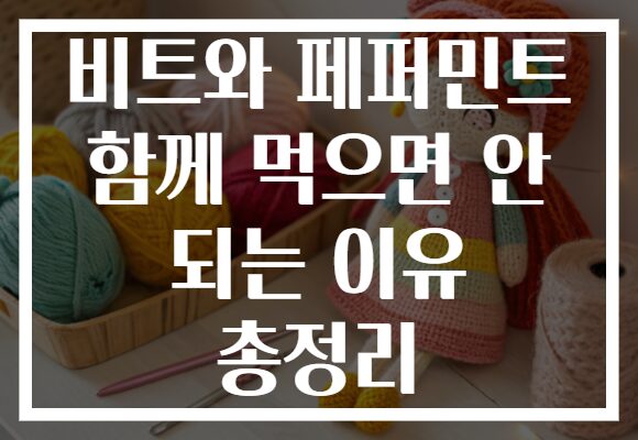 비트와 페퍼민트 함께 먹으면 안 되는 이유 총정리