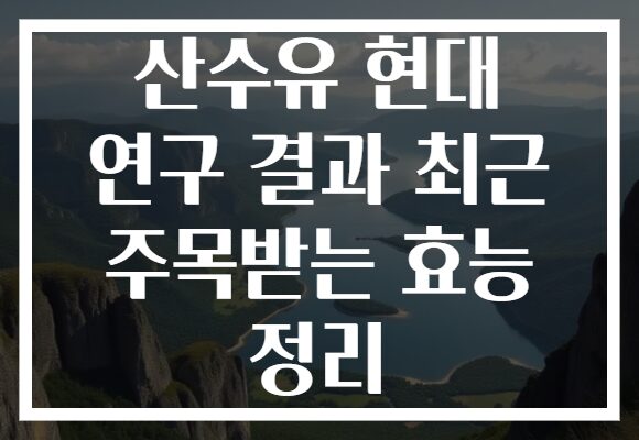 산수유 현대 연구 결과 최근 주목받는 효능 정리