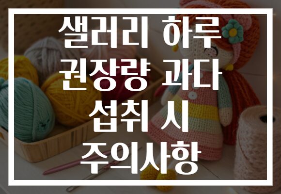 샐러리 하루 권장량 과다 섭취 시 주의사항