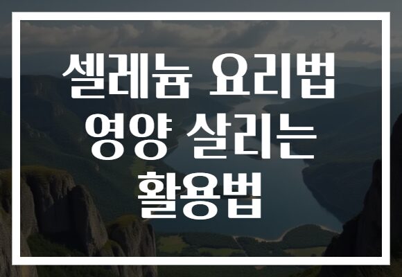 셀레늄 요리법 영양 살리는 활용법