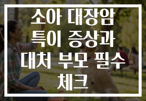 소아 대장암 특이 증상과 대처 부모 필수 체크