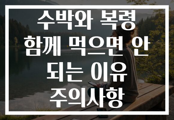 수박와 복령 함께 먹으면 안 되는 이유 주의사항