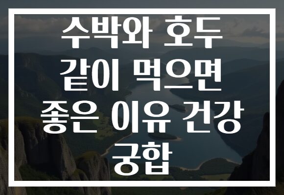 수박와 호두 같이 먹으면 좋은 이유 건강 궁합