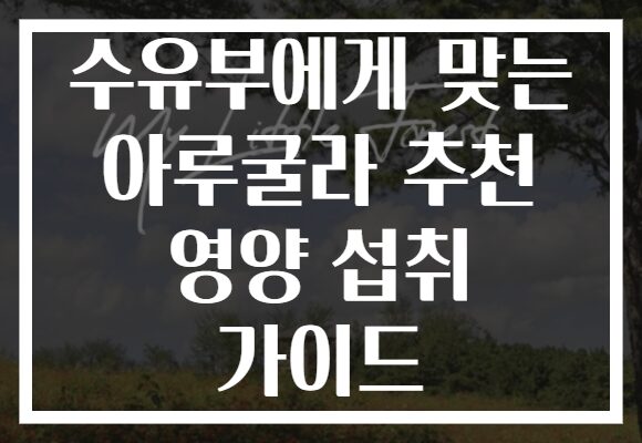 수유부에게 맞는 아루굴라 추천 영양 섭취 가이드