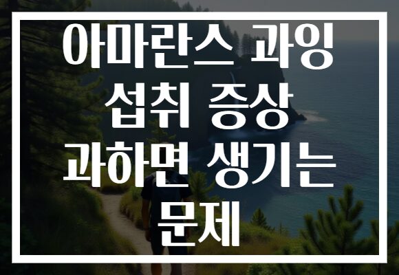 아마란스 과잉 섭취 증상 과하면 생기는 문제