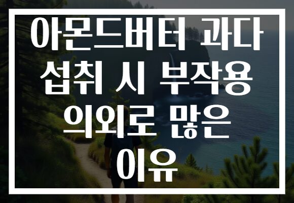 아몬드버터 과다 섭취 시 부작용 의외로 많은 이유