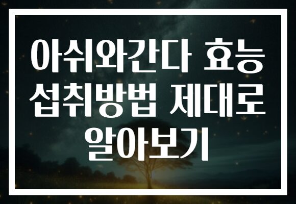 아쉬와간다 효능 섭취방법 제대로 알아보기
