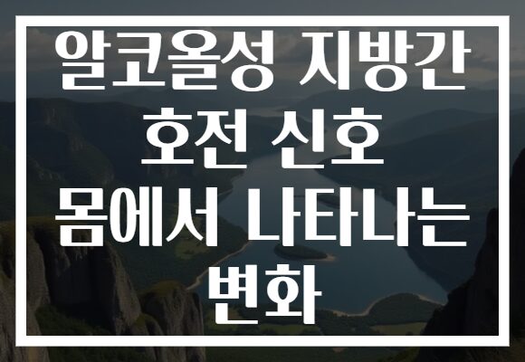 알코올성 지방간 호전 신호 몸에서 나타나는 변화