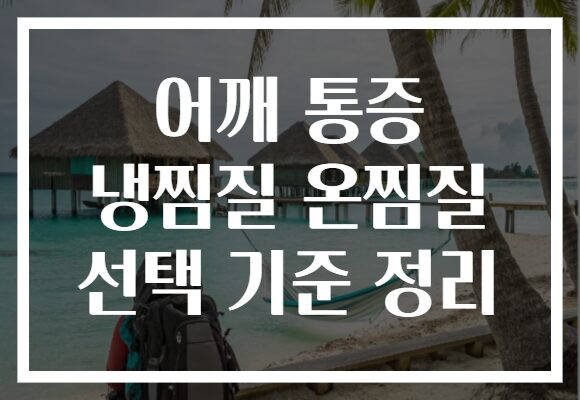 어깨 통증 냉찜질 온찜질 선택 기준 정리