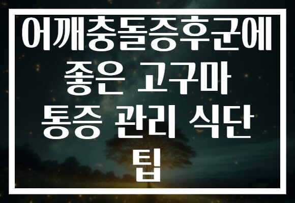 어깨충돌증후군에 좋은 고구마 통증 관리 식단 팁