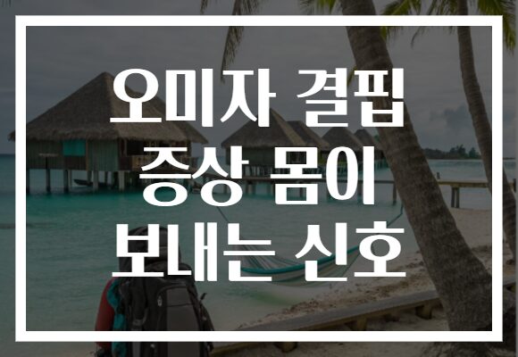 오미자 결핍 증상 몸이 보내는 신호