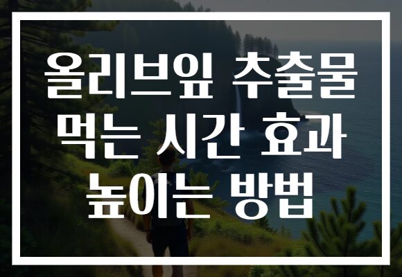 올리브잎 추출물 먹는 시간 효과 높이는 방법
