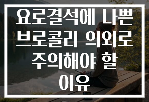 요로결석에 나쁜 브로콜리 의외로 주의해야 할 이유