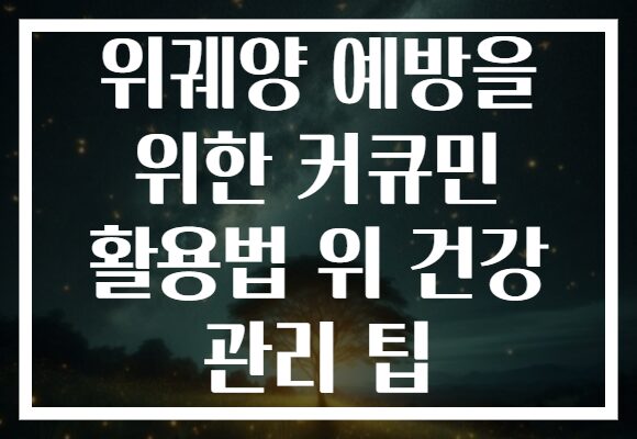 위궤양 예방을 위한 커큐민 활용법 위 건강 관리 팁