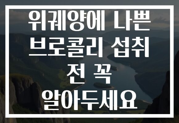 위궤양에 나쁜 브로콜리 섭취 전 꼭 알아두세요