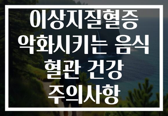 이상지질혈증 악화시키는 음식 혈관 건강 주의사항