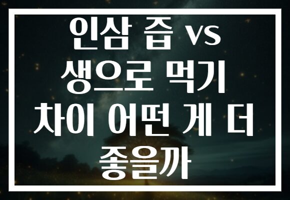 인삼 즙 vs 생으로 먹기 차이 어떤 게 더 좋을까
