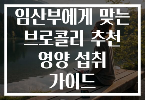 임산부에게 맞는 브로콜리 추천 영양 섭취 가이드