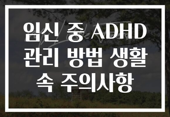 임신 중 ADHD 관리 방법 생활 속 주의사항