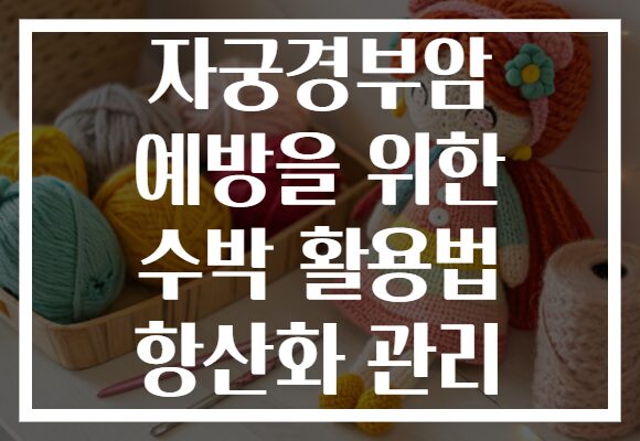 자궁경부암 예방을 위한 수박 활용법 항산화 관리