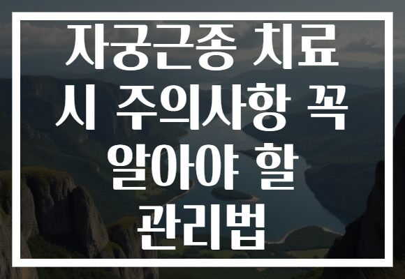 자궁근종 치료 시 주의사항 꼭 알아야 할 관리법