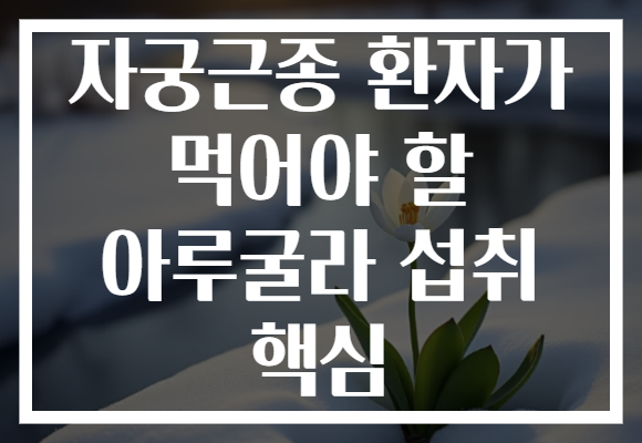 자궁근종 환자가 먹어야 할 아루굴라 섭취 핵심