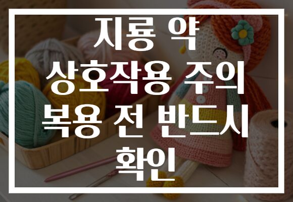 지룡 약 상호작용 주의 복용 전 반드시 확인