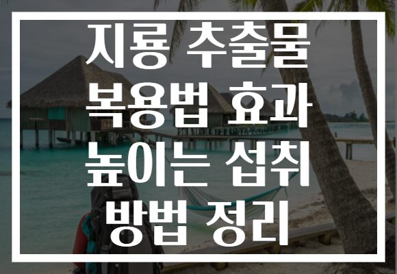 지룡 추출물 복용법 효과 높이는 섭취 방법 정리