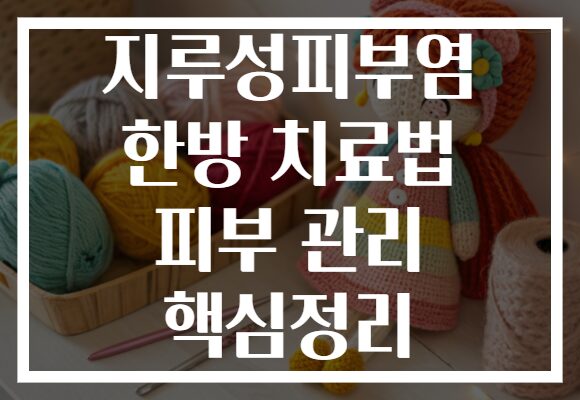 지루성피부염 한방 치료법 피부 관리 핵심정리