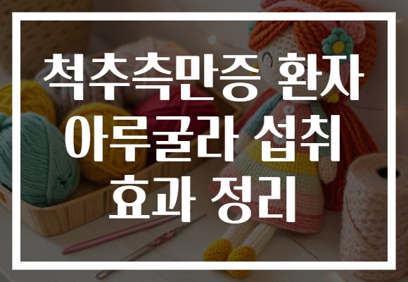 척추측만증 환자 아루굴라 섭취 효과 정리