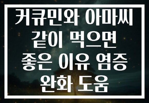 커큐민와 아마씨 같이 먹으면 좋은 이유 염증 완화 도움