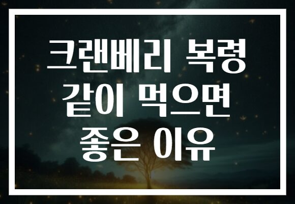 크랜베리 복령 같이 먹으면 좋은 이유