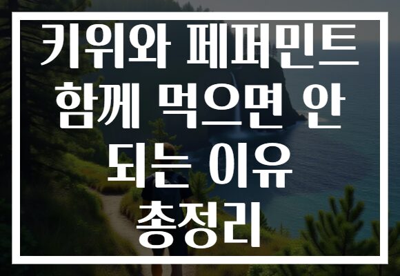 키위와 페퍼민트 함께 먹으면 안 되는 이유 총정리