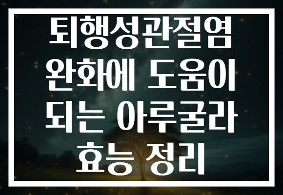 퇴행성관절염 완화에 도움이 되는 아루굴라 효능 정리