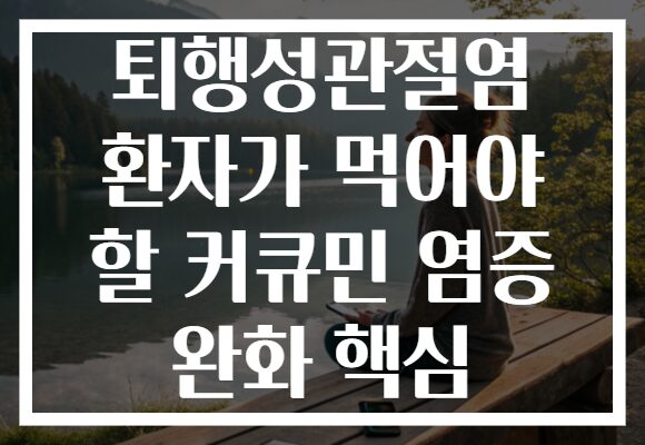 퇴행성관절염 환자가 먹어야 할 커큐민 염증 완화 핵심