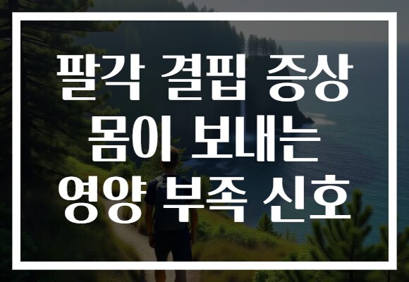 팔각 결핍 증상 몸이 보내는 영양 부족 신호