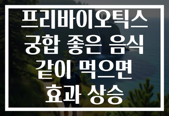 프리바이오틱스 궁합 좋은 음식 같이 먹으면 효과 상승