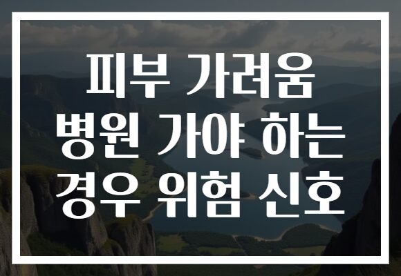 피부 가려움 병원 가야 하는 경우 위험 신호