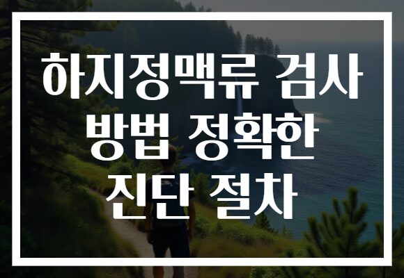 하지정맥류 검사 방법 정확한 진단 절차