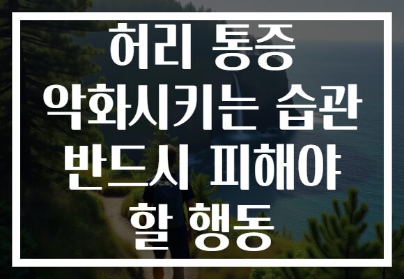 허리 통증 악화시키는 습관 반드시 피해야 할 행동