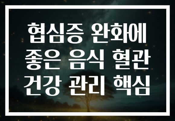 협심증 완화에 좋은 음식 혈관 건강 관리 핵심