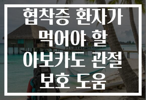 협착증 환자가 먹어야 할 아보카도 관절 보호 도움
