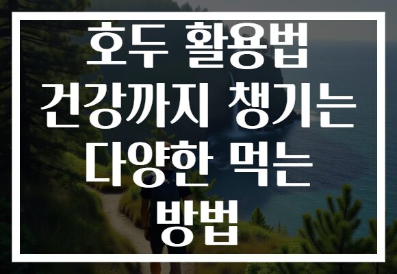 호두 활용법 건강까지 챙기는 다양한 먹는 방법