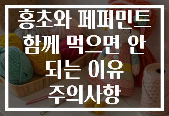 홍초와 페퍼민트 함께 먹으면 안 되는 이유 주의사항